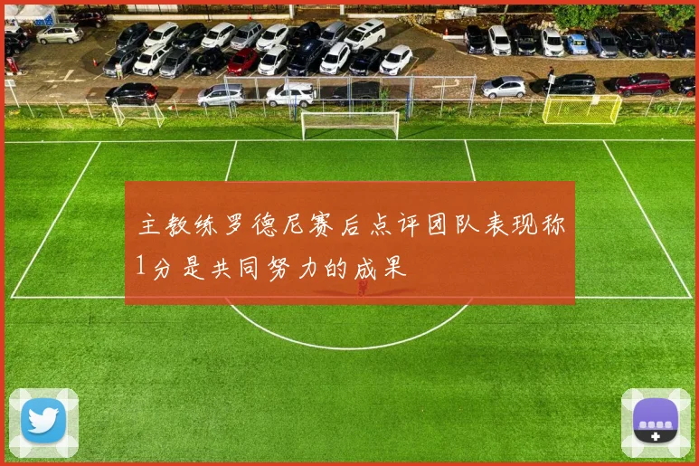 主教练罗德尼赛后点评团队表现称1分是共同努力的成果