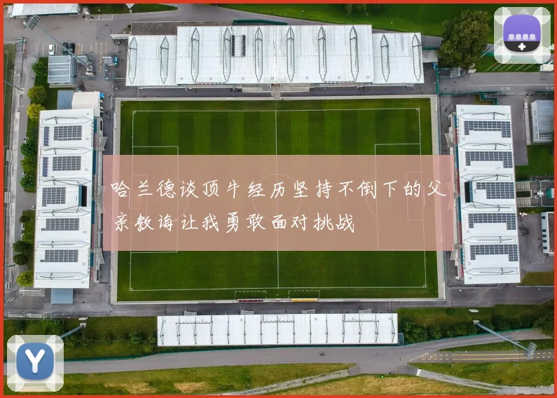 哈兰德谈顶牛经历坚持不倒下的父亲教诲让我勇敢面对挑战
