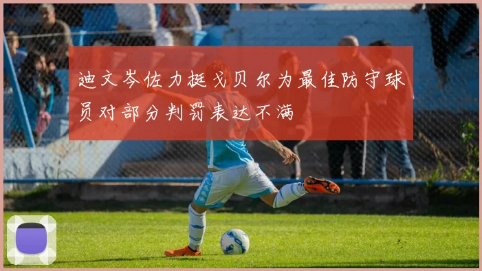 迪文岑佐力挺戈贝尔为最佳防守球员对部分判罚表达不满