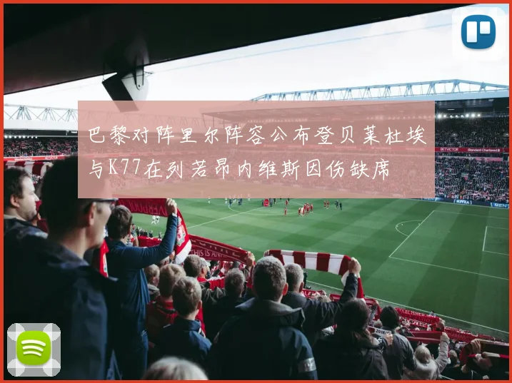 巴黎对阵里尔阵容公布登贝莱杜埃与K77在列若昂内维斯因伤缺席