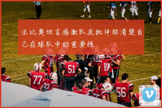 法比奥坦言感激队友批评称清楚自己在球队中的重要性