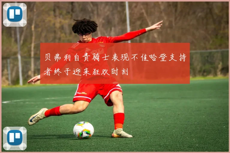 贝弗利自责骑士表现不佳哈登支持者终于迎来狂欢时刻