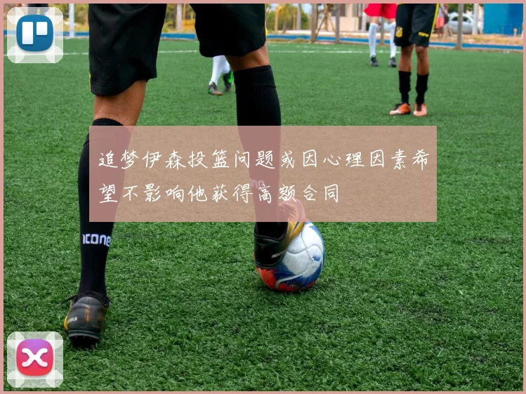 追梦伊森投篮问题或因心理因素希望不影响他获得高额合同