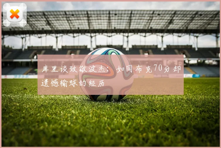 库里谈致敬波杰：如同布克70分却遗憾输球的经历