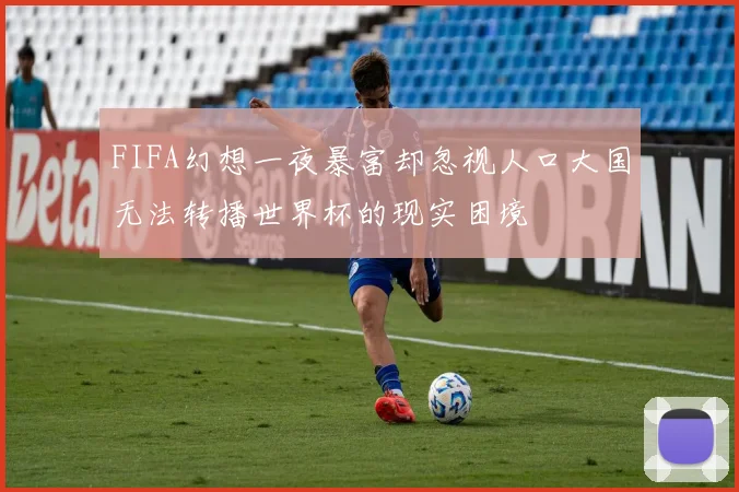 FIFA幻想一夜暴富却忽视人口大国无法转播世界杯的现实困境