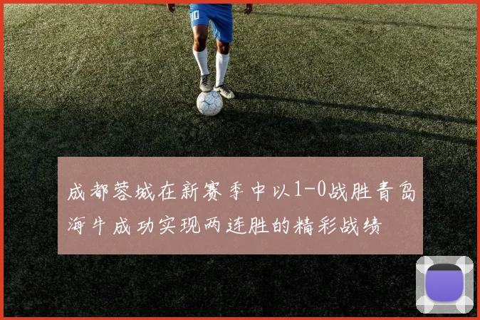 成都蓉城在新赛季中以1-0战胜青岛海牛成功实现两连胜的精彩战绩