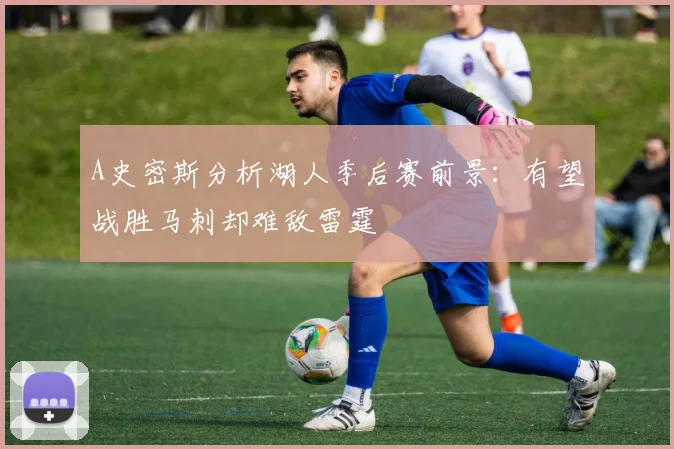 A史密斯分析湖人季后赛前景：有望战胜马刺却难敌雷霆