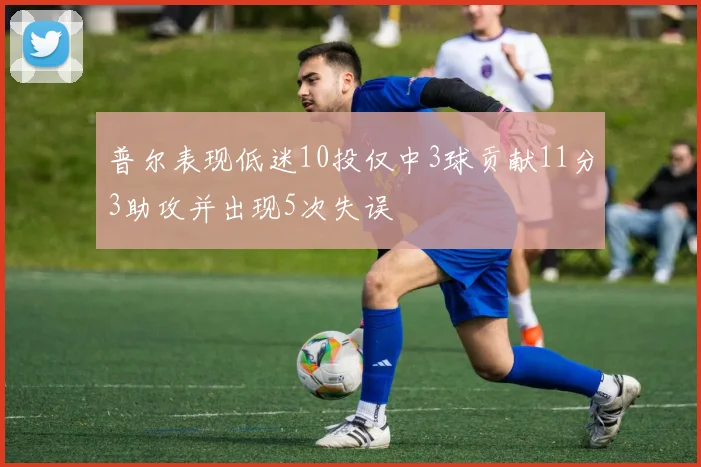 普尔表现低迷10投仅中3球贡献11分3助攻并出现5次失误